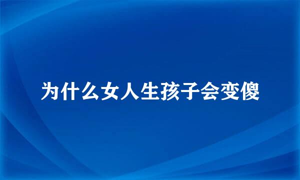 为什么女人生孩子会变傻