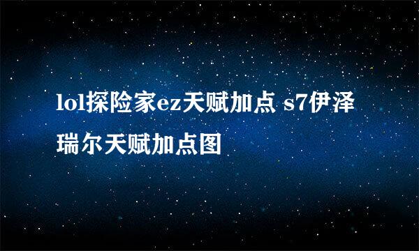 lol探险家ez天赋加点 s7伊泽瑞尔天赋加点图