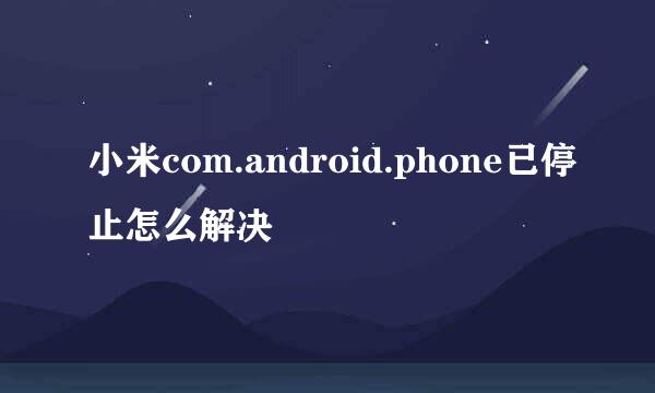 小米com.android.phone已停止怎么解决