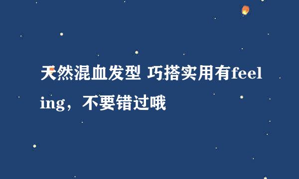 天然混血发型 巧搭实用有feeling，不要错过哦