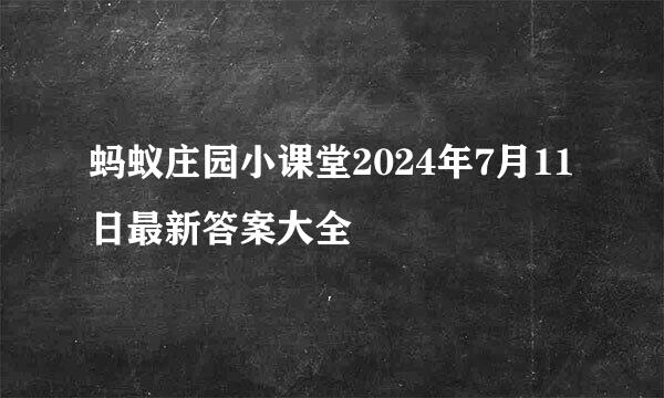 蚂蚁庄园小课堂2024年7月11日最新答案大全