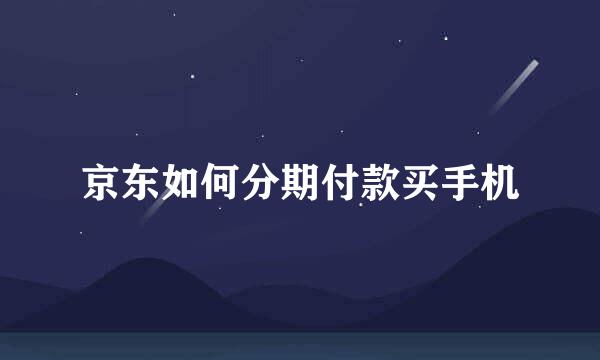 京东如何分期付款买手机