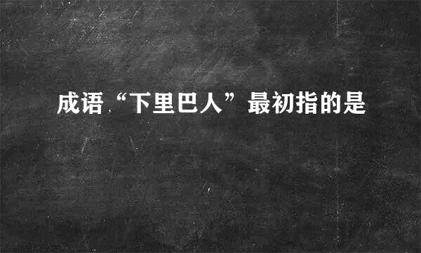 成语“下里巴人”最初指的是
