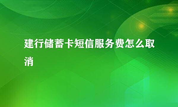 建行储蓄卡短信服务费怎么取消