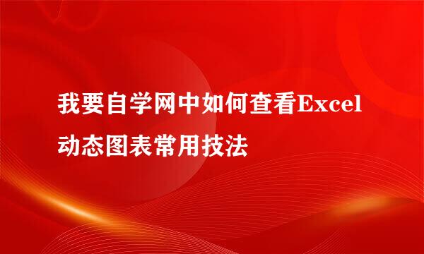 我要自学网中如何查看Excel动态图表常用技法