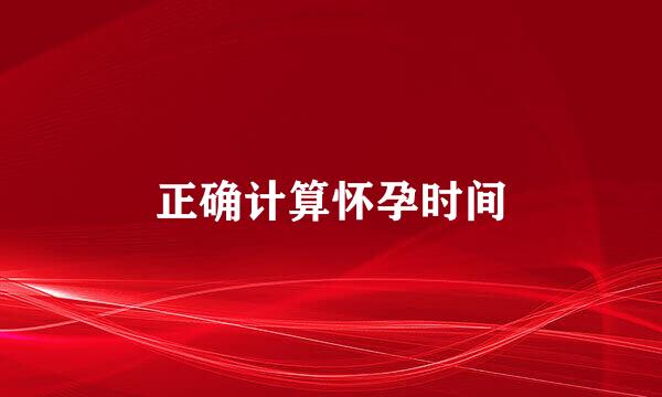 正确计算怀孕时间
