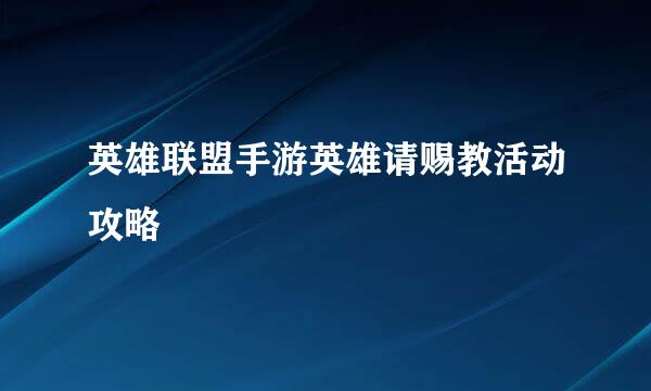 英雄联盟手游英雄请赐教活动攻略