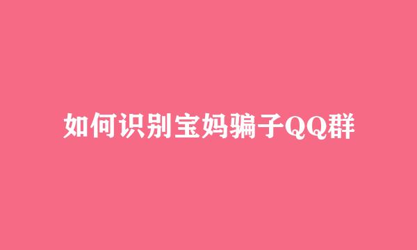 如何识别宝妈骗子QQ群