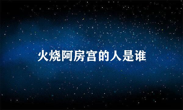 火烧阿房宫的人是谁
