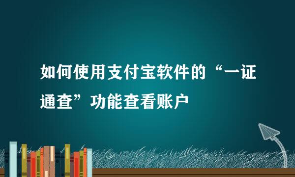 如何使用支付宝软件的“一证通查”功能查看账户