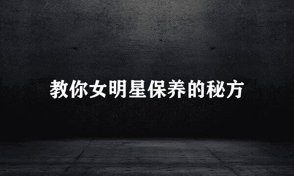 教你女明星保养的秘方