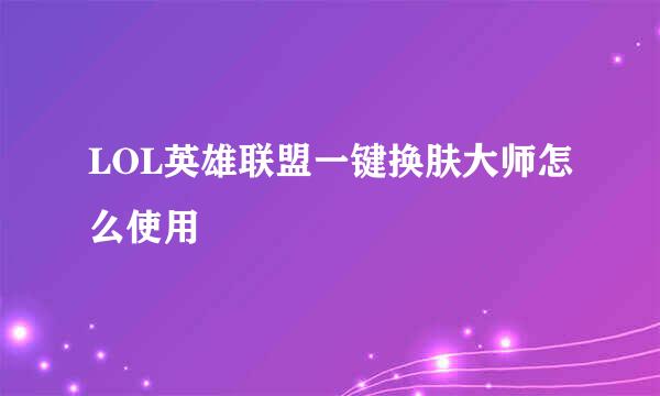 LOL英雄联盟一键换肤大师怎么使用
