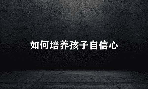 如何培养孩子自信心