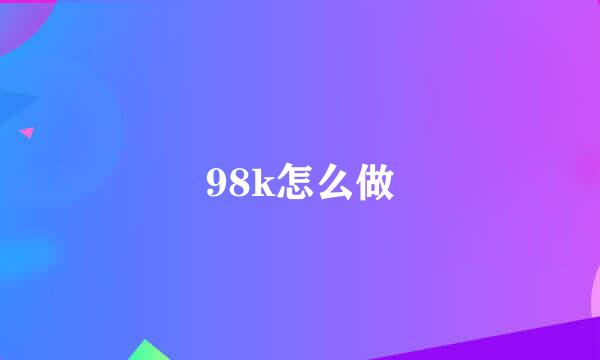 98k怎么做