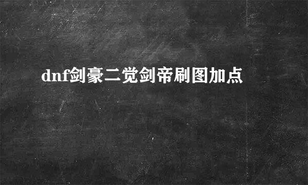 dnf剑豪二觉剑帝刷图加点