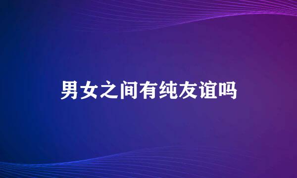 男女之间有纯友谊吗