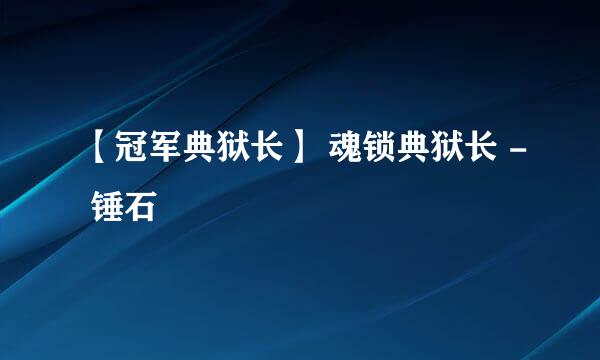 【冠军典狱长】 魂锁典狱长 - 锤石