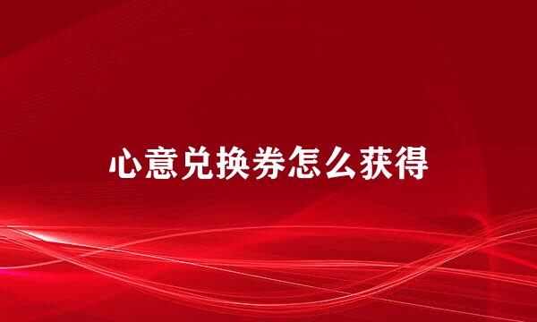 心意兑换券怎么获得