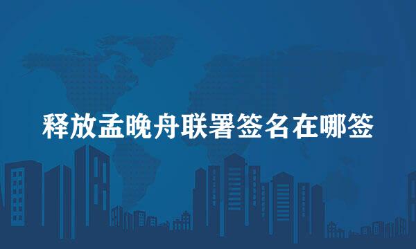 释放孟晚舟联署签名在哪签