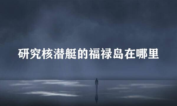 研究核潜艇的福禄岛在哪里