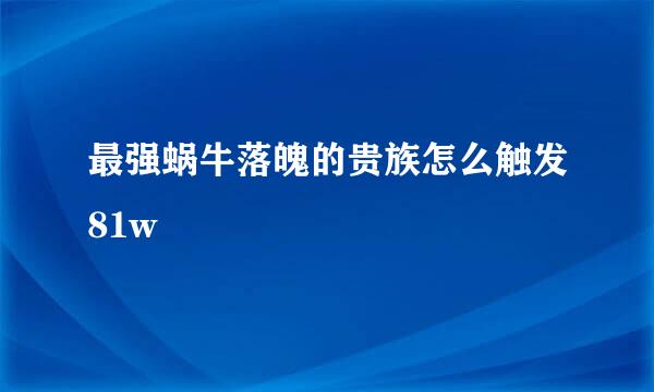 最强蜗牛落魄的贵族怎么触发81w