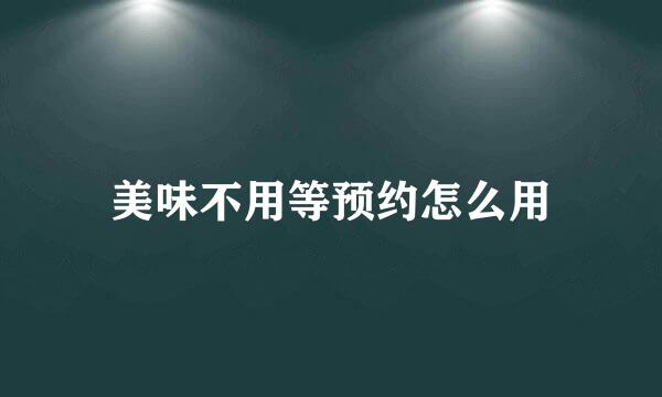 美味不用等预约怎么用