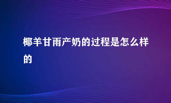 椰羊甘雨产奶的过程是怎么样的