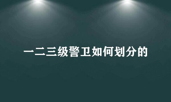 一二三级警卫如何划分的