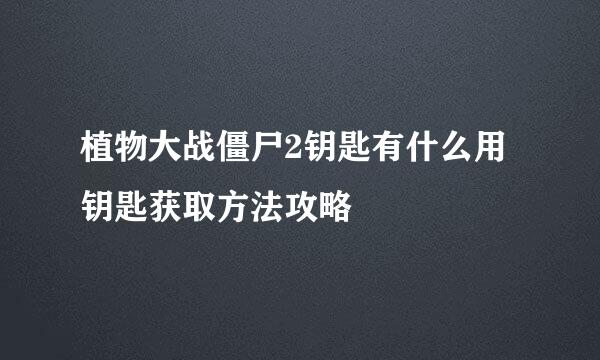 植物大战僵尸2钥匙有什么用 钥匙获取方法攻略