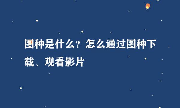 图种是什么？怎么通过图种下载、观看影片