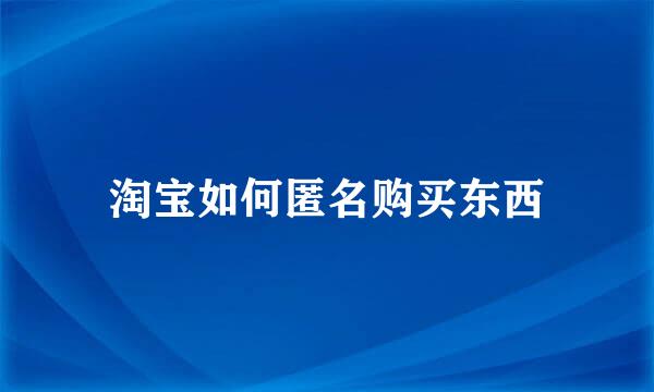 淘宝如何匿名购买东西