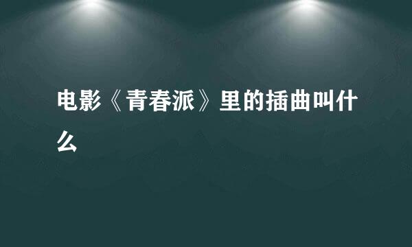 电影《青春派》里的插曲叫什么