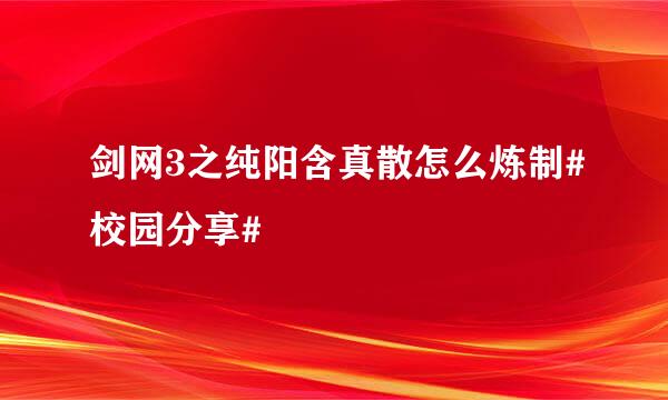 剑网3之纯阳含真散怎么炼制#校园分享#