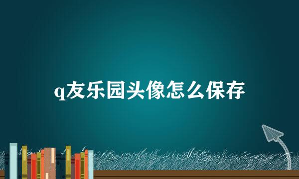 q友乐园头像怎么保存