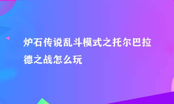 炉石传说乱斗模式之托尔巴拉德之战怎么玩