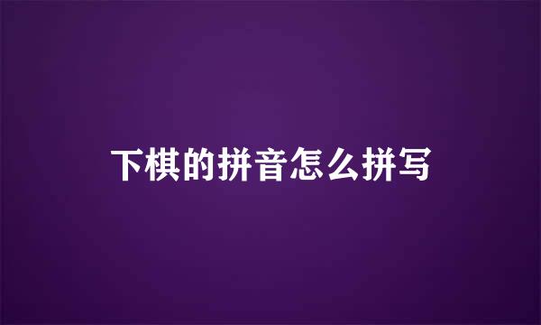 下棋的拼音怎么拼写