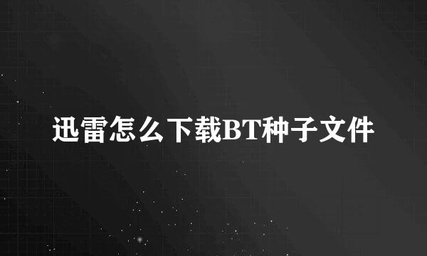 迅雷怎么下载BT种子文件