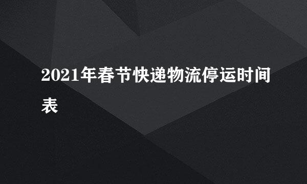 2021年春节快递物流停运时间表