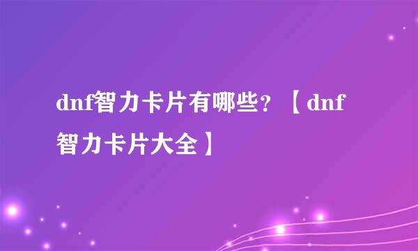 dnf智力卡片有哪些？【dnf智力卡片大全】
