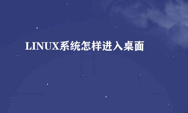 LINUX系统怎样进入桌面