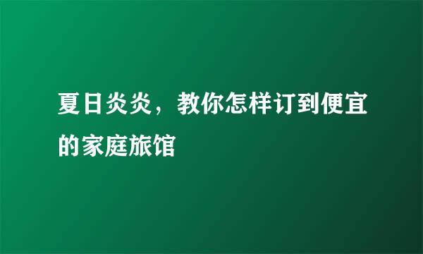 夏日炎炎，教你怎样订到便宜的家庭旅馆