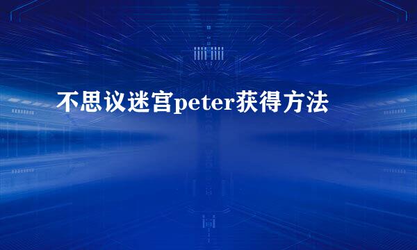 不思议迷宫peter获得方法