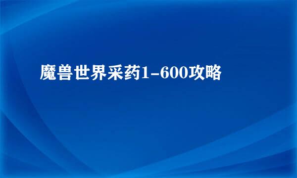 魔兽世界采药1-600攻略