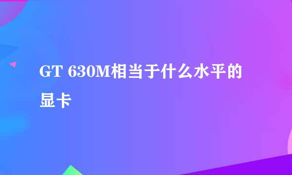GT 630M相当于什么水平的显卡