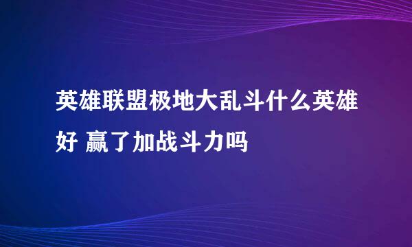英雄联盟极地大乱斗什么英雄好 赢了加战斗力吗