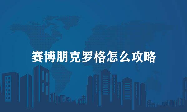 赛博朋克罗格怎么攻略