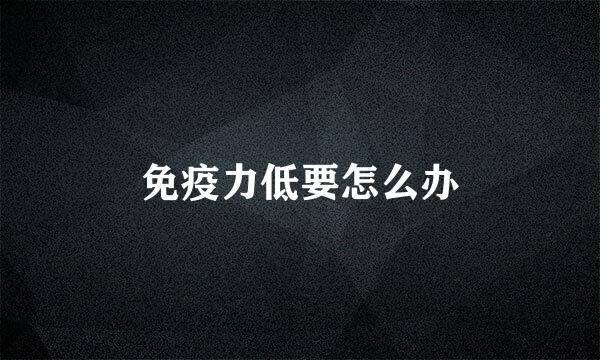 免疫力低要怎么办