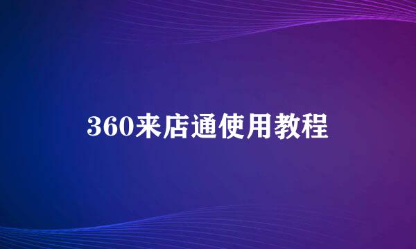 360来店通使用教程