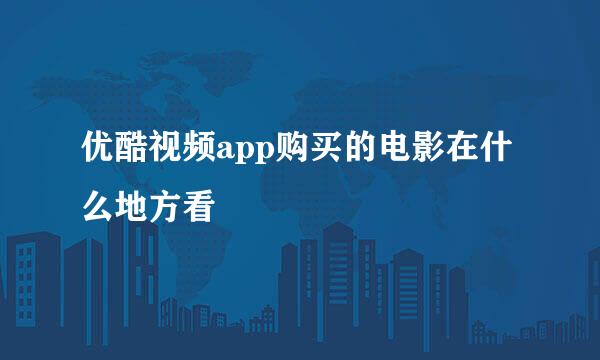 优酷视频app购买的电影在什么地方看