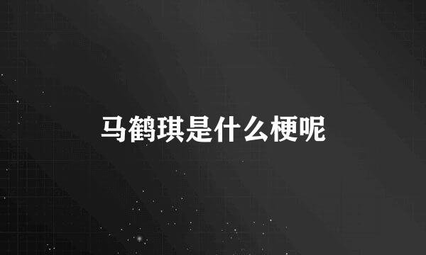 马鹤琪是什么梗呢